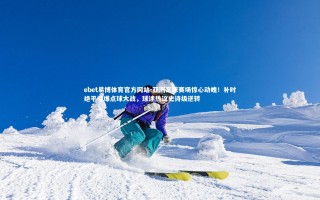 ebet易博体育官方网站-亚洲足球赛场惊心动魄！补时绝平引爆点球大战，球迷热议史诗级逆转