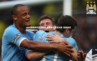 ebet易博体育官方网站-绿茵烽火燃至终章 双雄争秒演绎巅峰对决