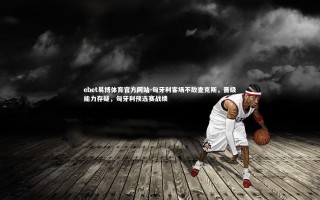 ebet易博体育官方网站-匈牙利客场不敌查克斯，晋级能力存疑，匈牙利预选赛战绩