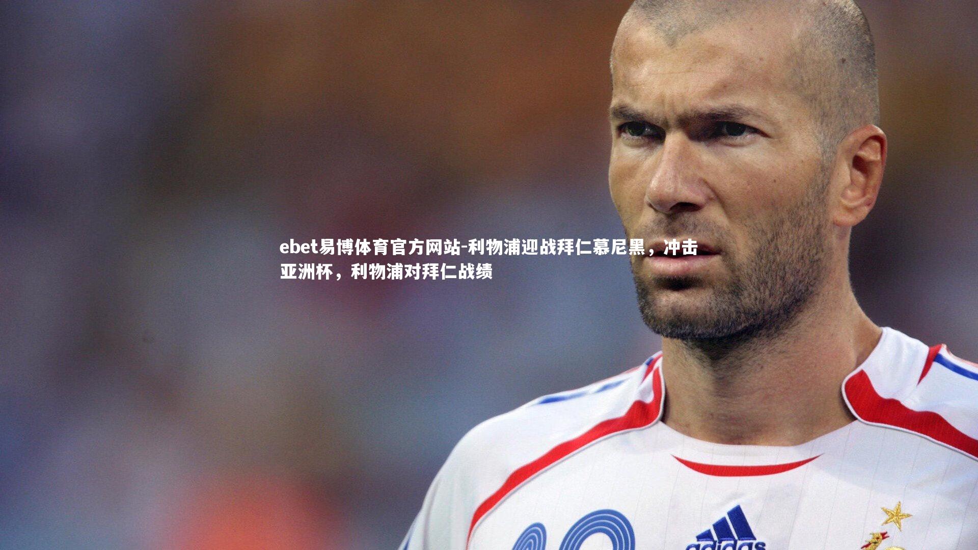 ebet易博体育官方网站-利物浦迎战拜仁慕尼黑,冲击亚洲杯,利物浦对拜仁战绩-第1张图片-ebet易博体育官方网站 ebet易博体育官方网站-利物浦迎战拜仁慕尼黑,冲击亚洲杯,利物浦对拜仁战绩-第1张图片-ebet易博体育官方网站