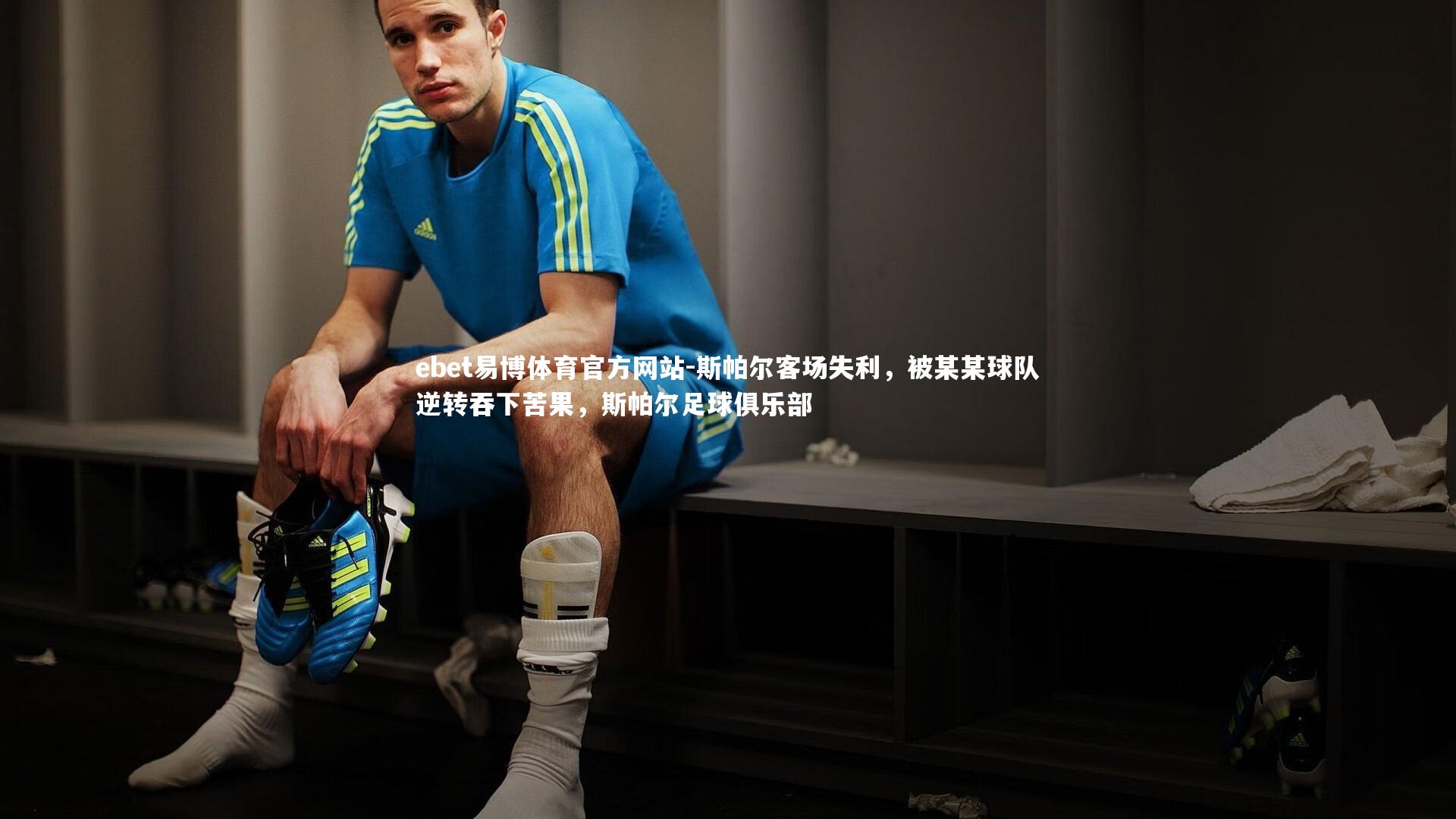 ebet易博体育官方网站-斯帕尔客场失利,被某某球队逆转吞下苦果,斯帕尔足球俱乐部-第1张图片-ebet易博体育官方网站 ebet易博体育官方网站-斯帕尔客场失利,被某某球队逆转吞下苦果,斯帕尔足球俱乐部-第1张图片-ebet易博体育官方网站