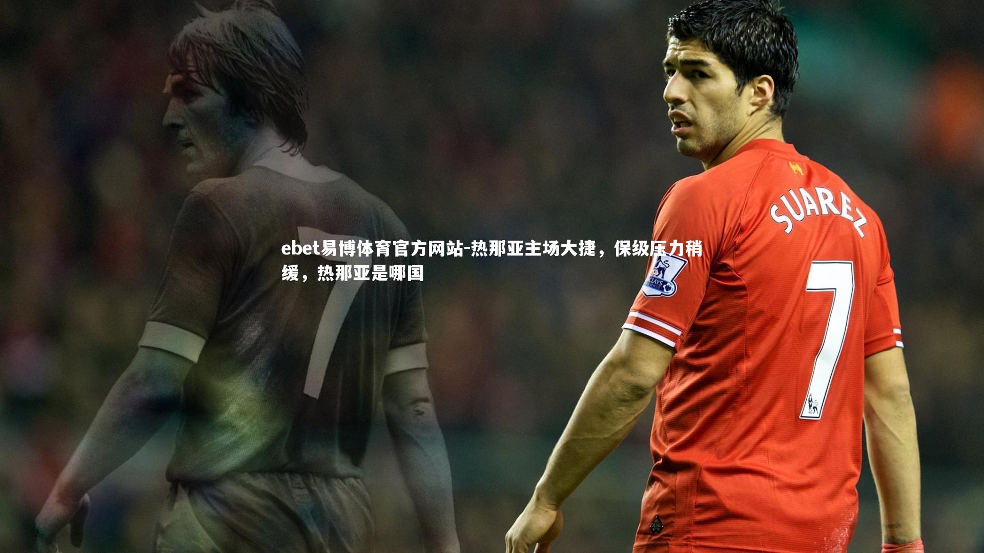 ebet易博体育官方网站-热那亚主场大捷,保级压力稍缓,热那亚是哪国-第1张图片-ebet易博体育官方网站 ebet易博体育官方网站-热那亚主场大捷,保级压力稍缓,热那亚是哪国-第1张图片-ebet易博体育官方网站