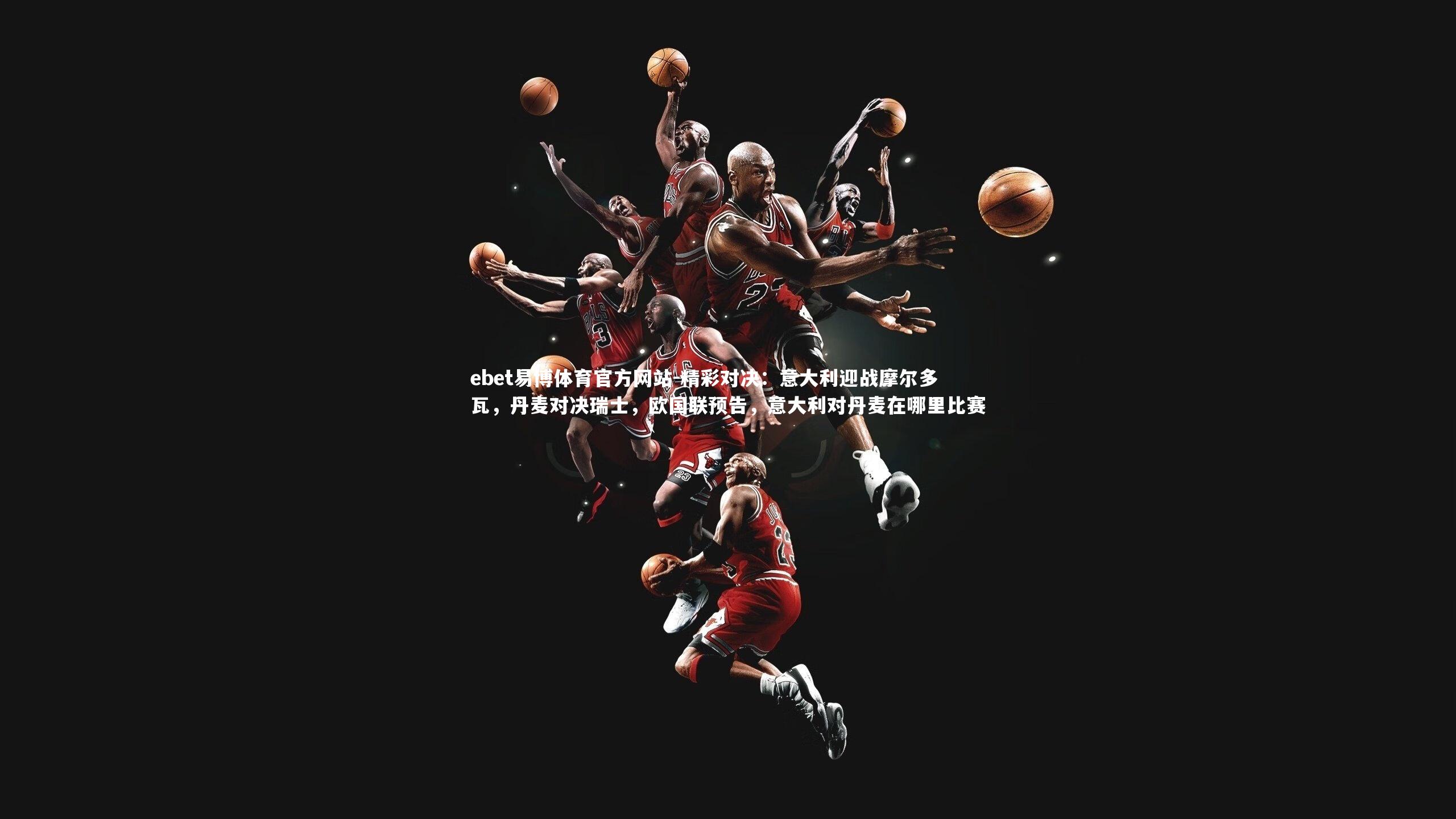 ebet易博体育官方网站-精彩对决:意大利迎战摩尔多瓦,丹麦对决瑞士,欧国联预告,意大利对丹麦在哪里比赛-第1张图片-ebet易博体育官方网站 ebet易博体育官方网站-精彩对决:意大利迎战摩尔多瓦,丹麦对决瑞士,欧国联预告,意大利对丹麦在哪里比赛-第1张图片-ebet易博体育官方网站