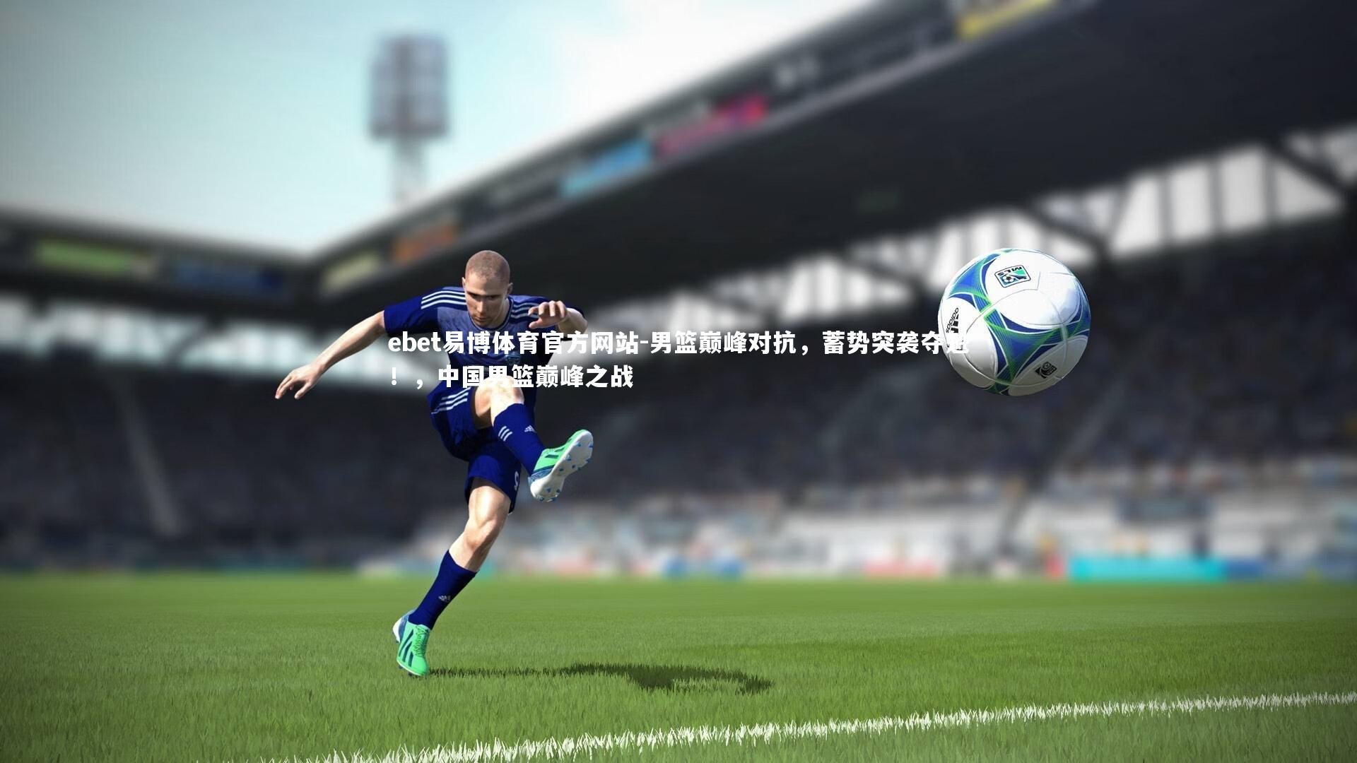 ebet易博体育官方网站-男篮巅峰对抗,蓄势突袭夺魁!,中国男篮巅峰之战-第1张图片-ebet易博体育官方网站 ebet易博体育官方网站-男篮巅峰对抗,蓄势突袭夺魁!,中国男篮巅峰之战-第1张图片-ebet易博体育官方网站