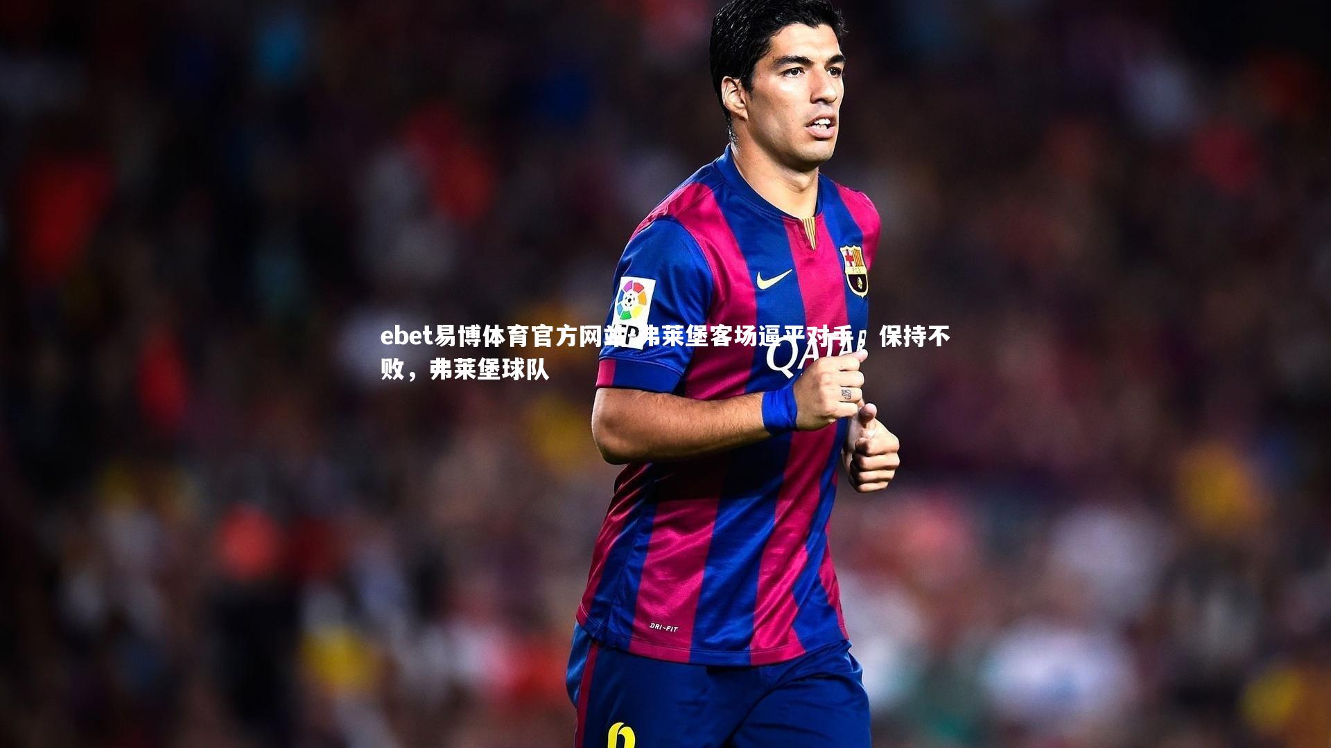 ebet易博体育官方网站-弗莱堡客场逼平对手,保持不败,弗莱堡球队-第1张图片-ebet易博体育官方网站 ebet易博体育官方网站-弗莱堡客场逼平对手,保持不败,弗莱堡球队-第1张图片-ebet易博体育官方网站