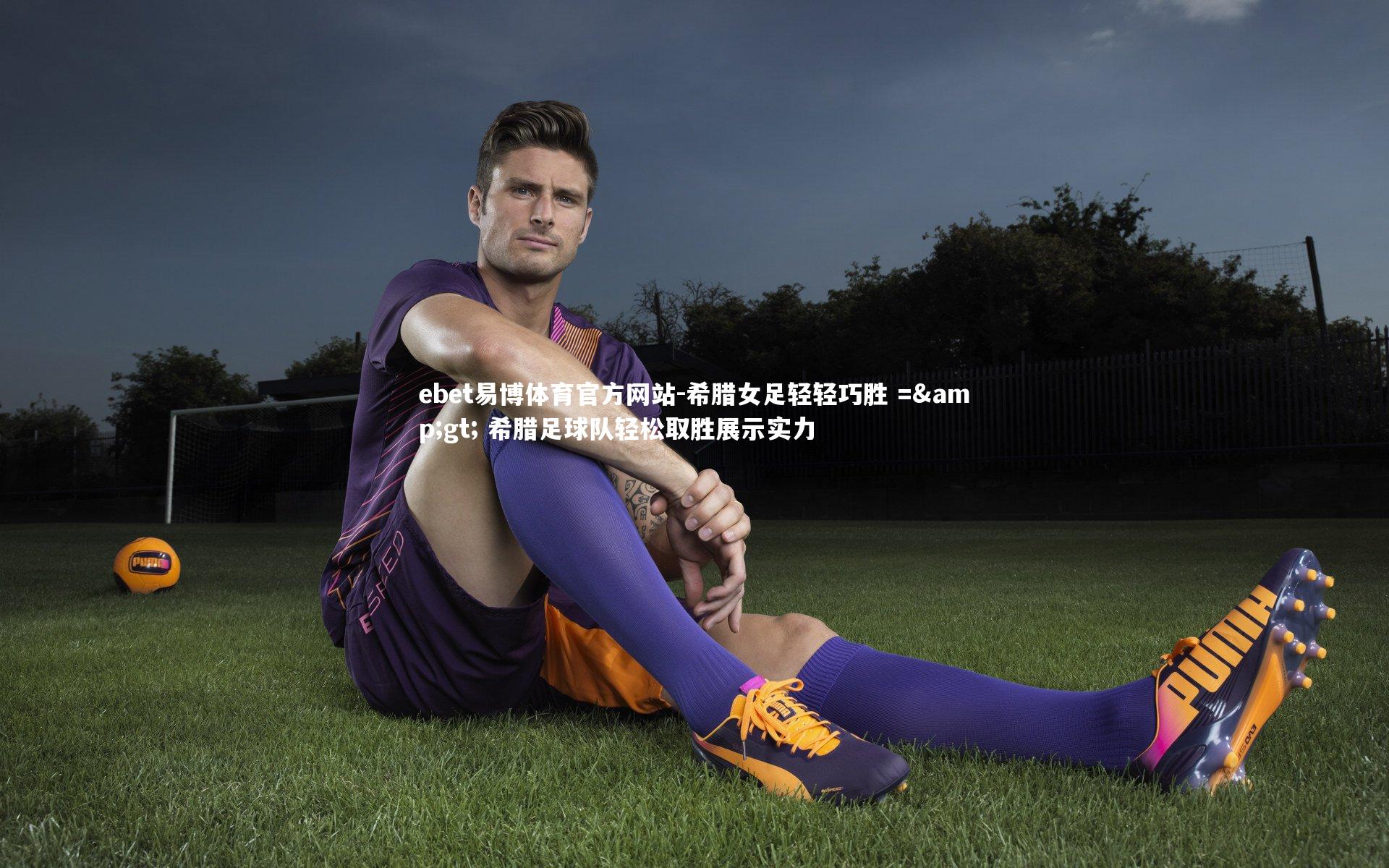 ebet易博体育官方网站-希腊女足轻轻巧胜 => 希腊足球队轻松取胜展示实力-第1张图片-ebet易博体育官方网站 ebet易博体育官方网站-希腊女足轻轻巧胜 => 希腊足球队轻松取胜展示实力-第1张图片-ebet易博体育官方网站