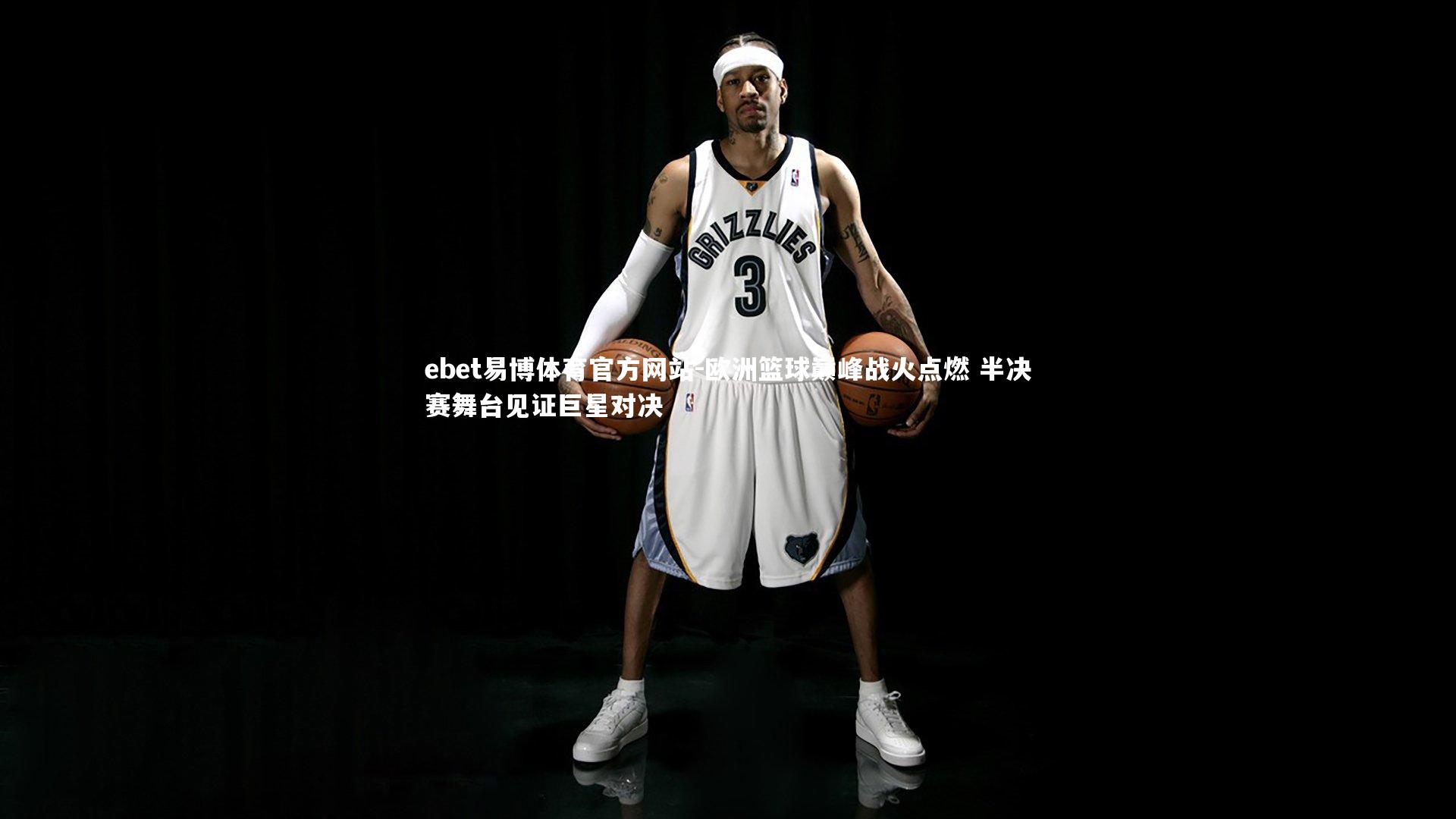 ebet易博体育官方网站-欧洲篮球巅峰战火点燃 半决赛舞台见证巨星对决-第1张图片-ebet易博体育官方网站