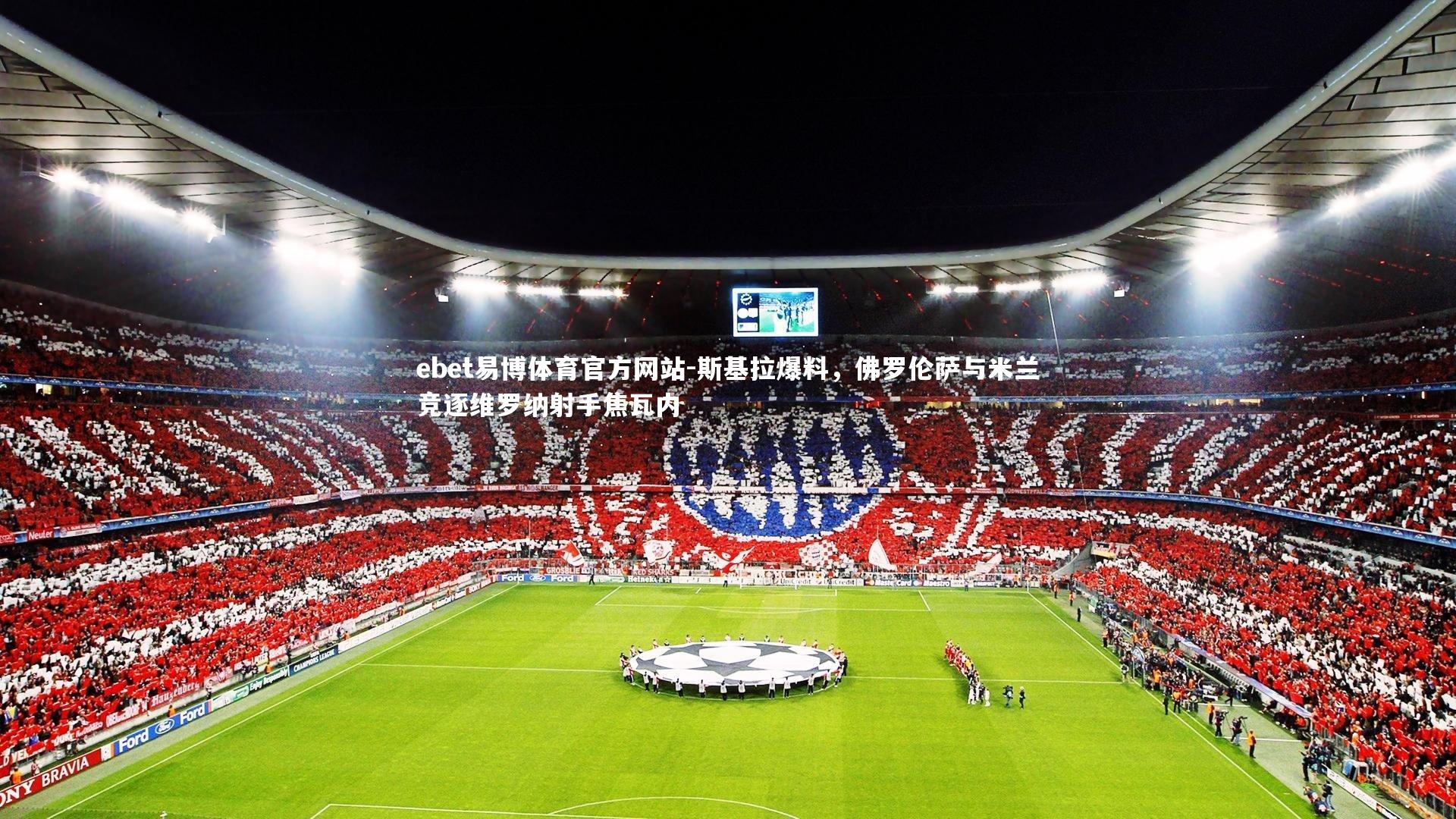 ebet易博体育官方网站-斯基拉爆料,佛罗伦萨与米兰竞逐维罗纳射手焦瓦内-第2张图片-ebet易博体育官方网站 ebet易博体育官方网站-斯基拉爆料,佛罗伦萨与米兰竞逐维罗纳射手焦瓦内-第2张图片-ebet易博体育官方网站